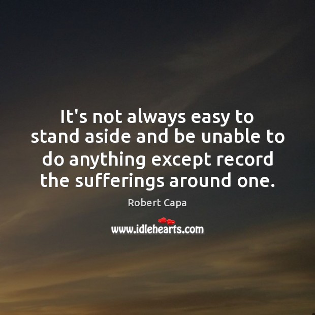 It’s not always easy to stand aside and be unable to do Robert Capa Picture Quote