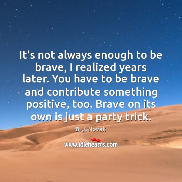 It’s not always enough to be brave, I realized years later. You B. J. Novak Picture Quote