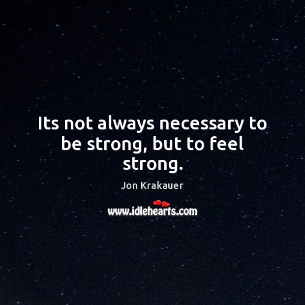 Its not always necessary to be strong, but to feel strong. Be Strong Quotes Image