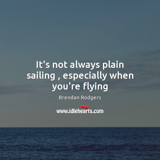 It’s not always plain sailing , especially when you’re flying Brendan Rodgers Picture Quote