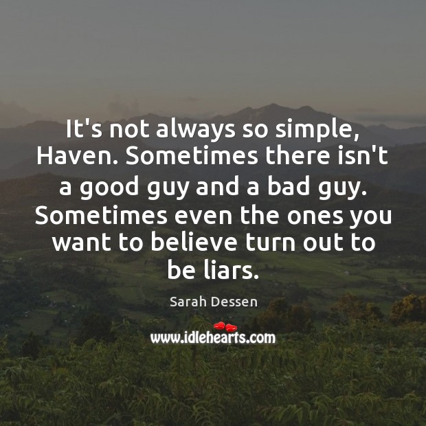 It’s not always so simple, Haven. Sometimes there isn’t a good guy Sarah Dessen Picture Quote