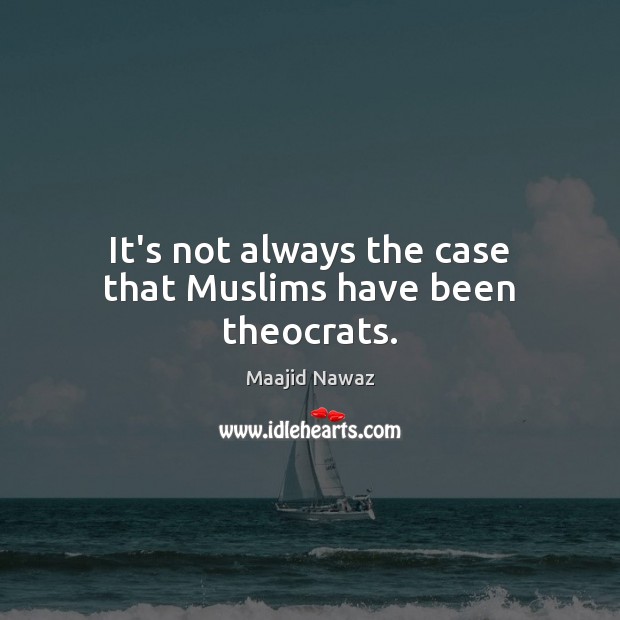 It’s not always the case that Muslims have been theocrats. Maajid Nawaz Picture Quote