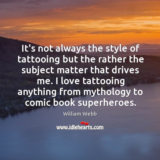 It’s not always the style of tattooing but the rather the subject William Webb Picture Quote