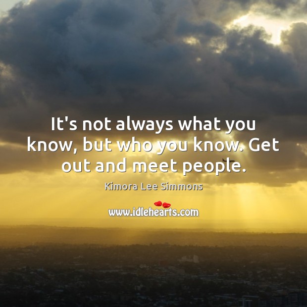 It’s not always what you know, but who you know. Get out and meet people. Kimora Lee Simmons Picture Quote