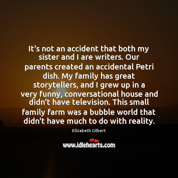 It’s not an accident that both my sister and I are writers. Elizabeth Gilbert Picture Quote