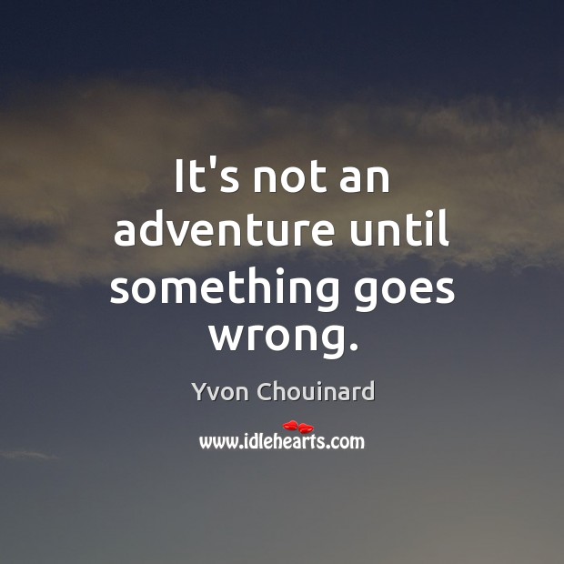 It’s not an adventure until something goes wrong. Yvon Chouinard Picture Quote