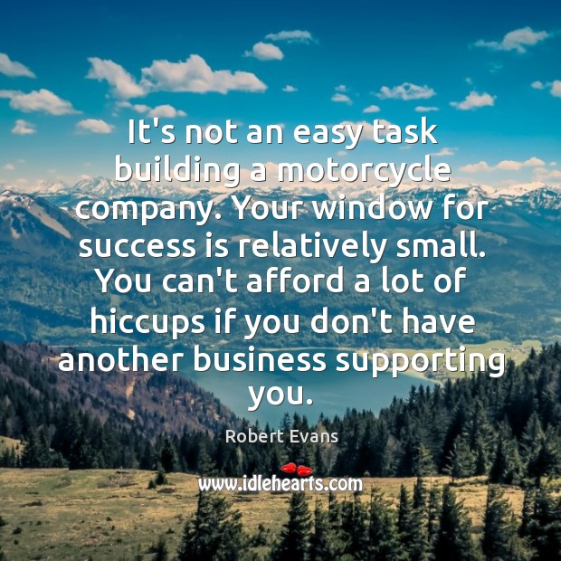 It’s not an easy task building a motorcycle company. Your window for Success Quotes Image