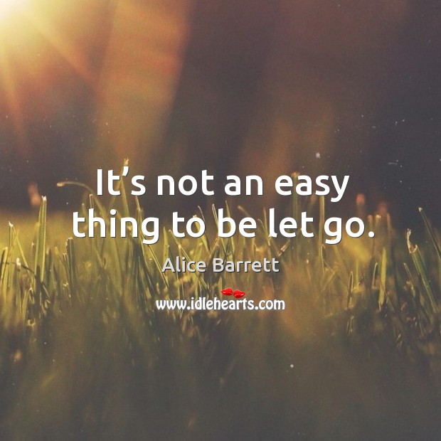 It’s not an easy thing to be let go. Let Go Quotes Image