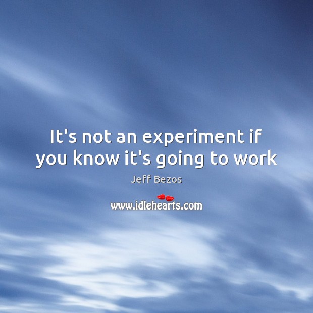 It’s not an experiment if you know it’s going to work Image