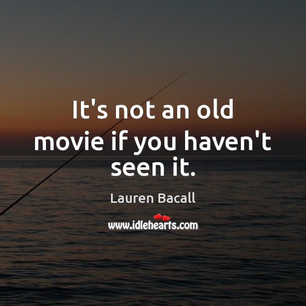 It’s not an old movie if you haven’t seen it. Lauren Bacall Picture Quote