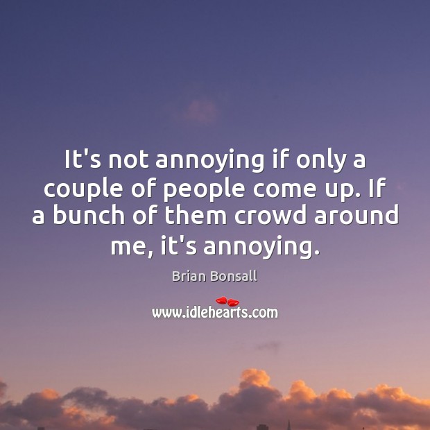 It’s not annoying if only a couple of people come up. If Brian Bonsall Picture Quote