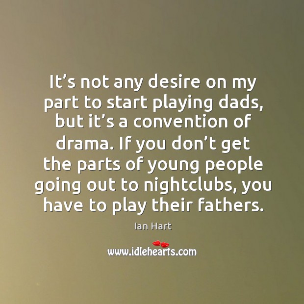 It’s not any desire on my part to start playing dads, but it’s a convention of drama. Ian Hart Picture Quote