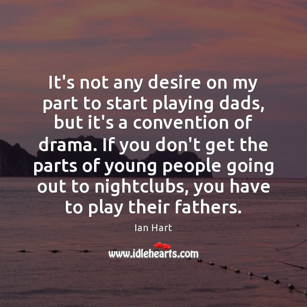 It’s not any desire on my part to start playing dads, but Ian Hart Picture Quote