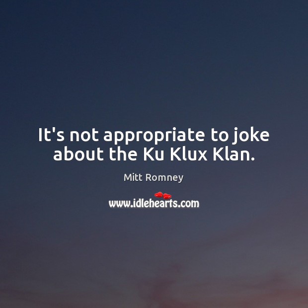 It’s not appropriate to joke about the Ku Klux Klan. Mitt Romney Picture Quote