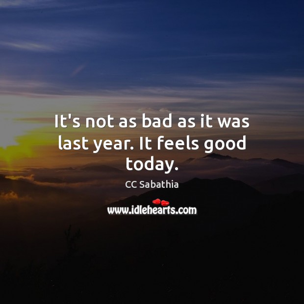 It’s not as bad as it was last year. It feels good today. CC Sabathia Picture Quote