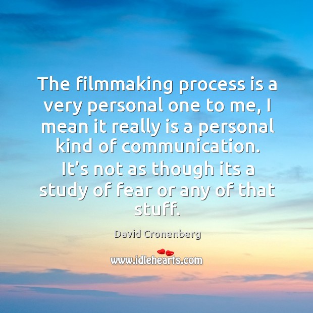 It’s not as though its a study of fear or any of that stuff. David Cronenberg Picture Quote