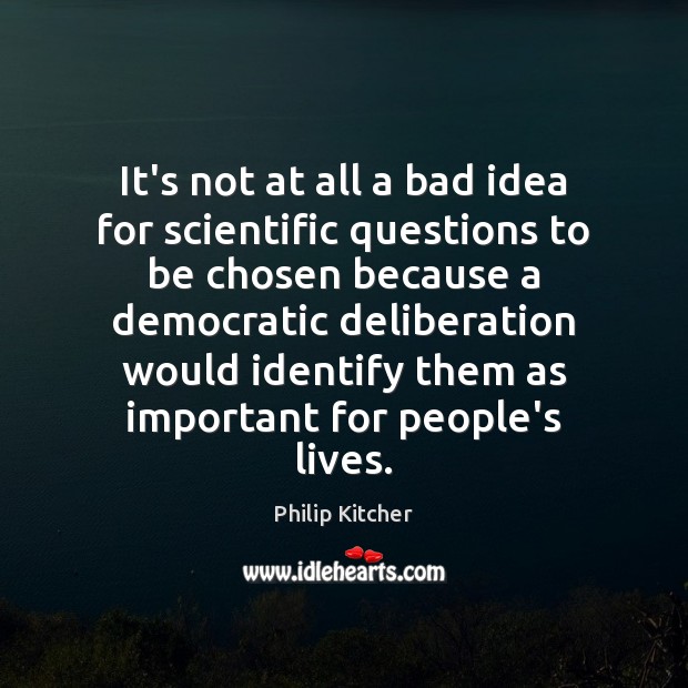 It’s not at all a bad idea for scientific questions to be Philip Kitcher Picture Quote