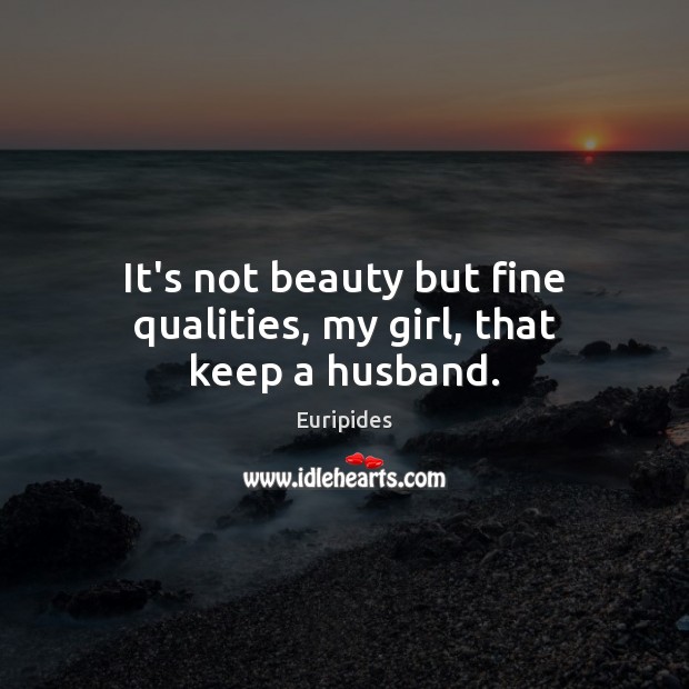 It’s not beauty but fine qualities, my girl, that keep a husband. Euripides Picture Quote