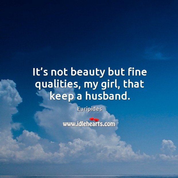 It’s not beauty but fine qualities, my girl, that keep a husband. Image