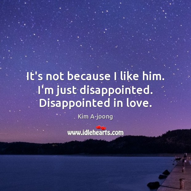 It’s not because I like him. I’m just disappointed. Disappointed in love. Kim A-joong Picture Quote