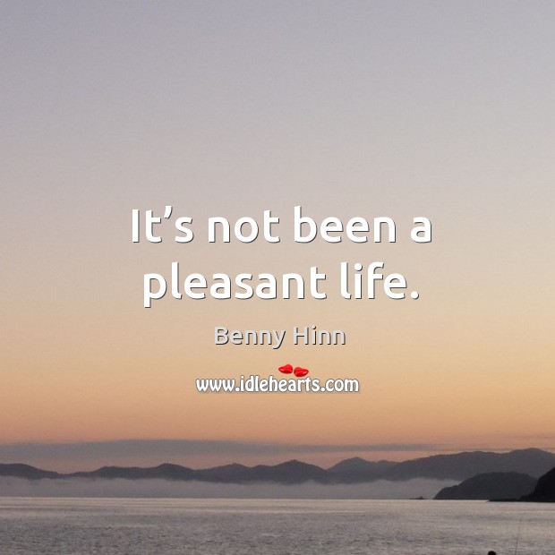 It’s not been a pleasant life. Benny Hinn Picture Quote