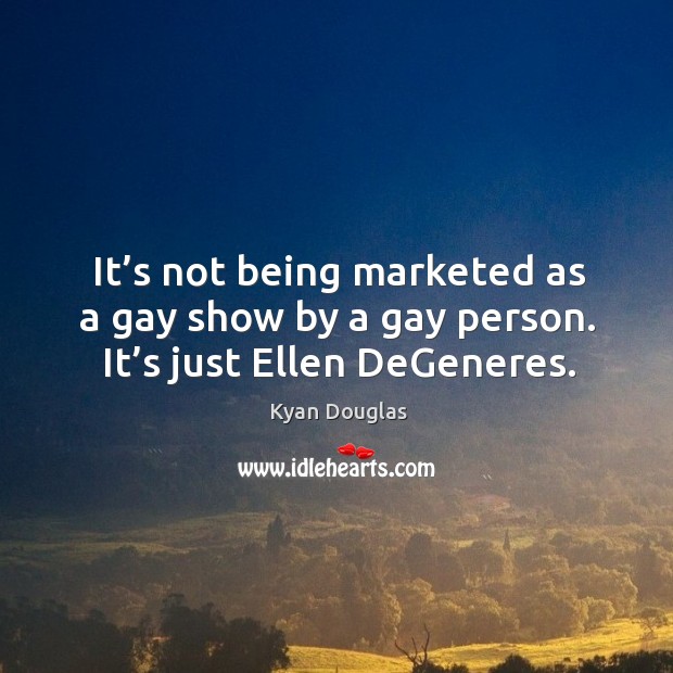 It’s not being marketed as a gay show by a gay person. It’s just ellen degeneres. Kyan Douglas Picture Quote
