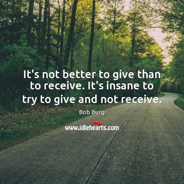 It’s not better to give than to receive. It’s insane to try to give and not receive. Image