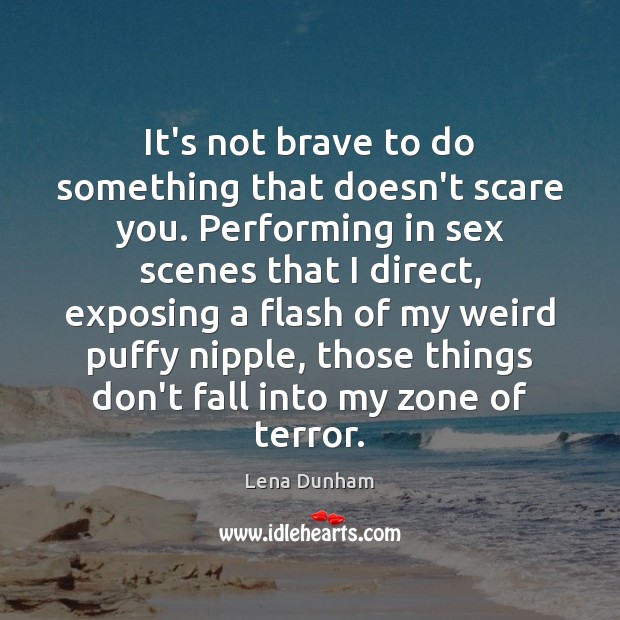 It’s not brave to do something that doesn’t scare you. Performing in Lena Dunham Picture Quote
