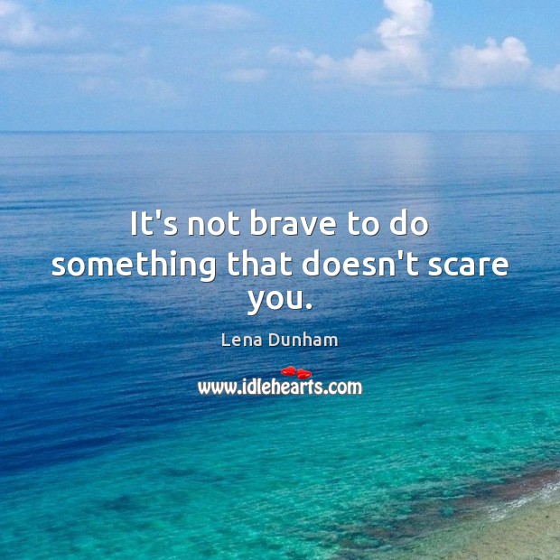 It’s not brave to do something that doesn’t scare you. Lena Dunham Picture Quote