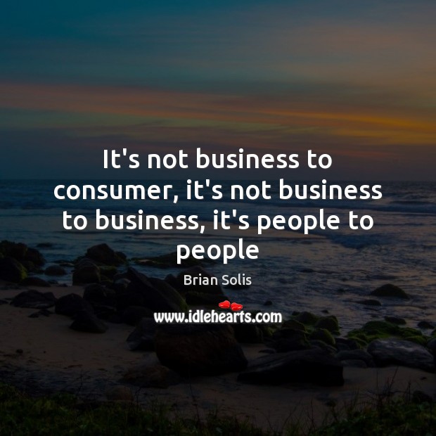 It’s not business to consumer, it’s not business to business, it’s people to people Brian Solis Picture Quote