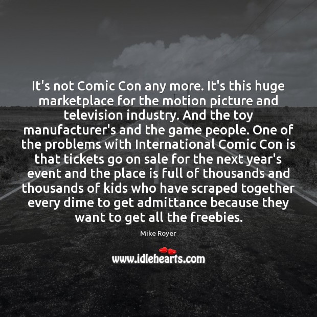 It’s not Comic Con any more. It’s this huge marketplace for the Mike Royer Picture Quote