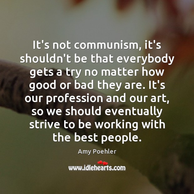It’s not communism, it’s shouldn’t be that everybody gets a try no Amy Poehler Picture Quote