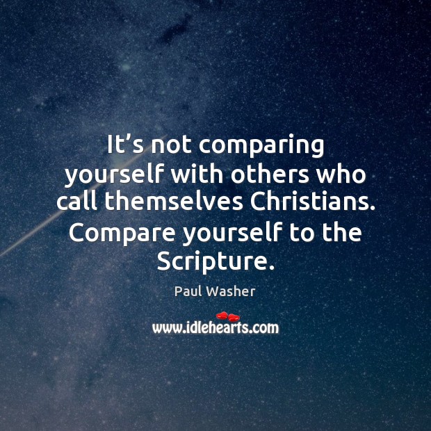 It’s not comparing yourself with others who call themselves Christians. Compare Paul Washer Picture Quote