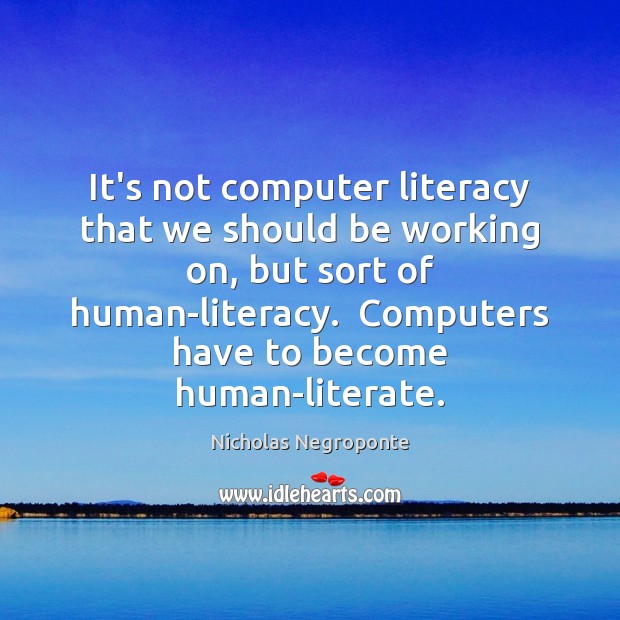 It’s not computer literacy that we should be working on, but sort Nicholas Negroponte Picture Quote