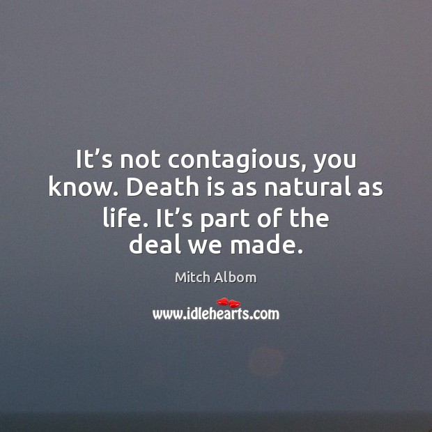 It’s not contagious, you know. Death is as natural as life. Mitch Albom Picture Quote