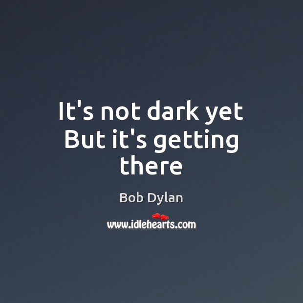 It’s not dark yet But it’s getting there Bob Dylan Picture Quote