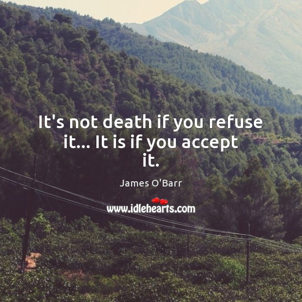 It’s not death if you refuse it… It is if you accept it. Image