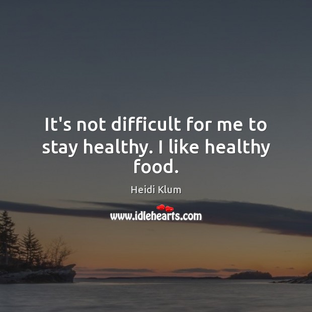 It’s not difficult for me to stay healthy. I like healthy food. Heidi Klum Picture Quote