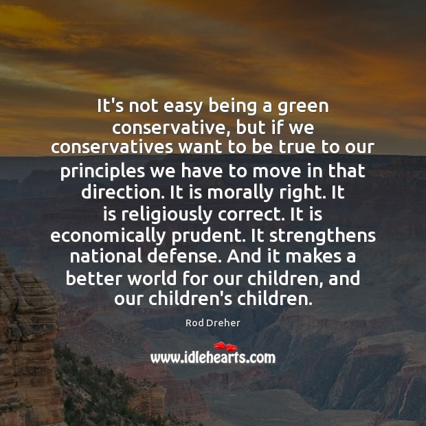 It’s not easy being a green conservative, but if we conservatives want Rod Dreher Picture Quote