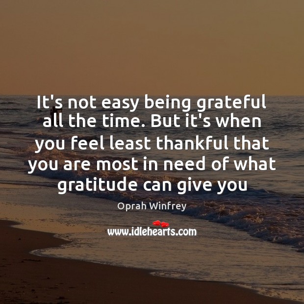 It’s not easy being grateful all the time. But it’s when you Oprah Winfrey Picture Quote