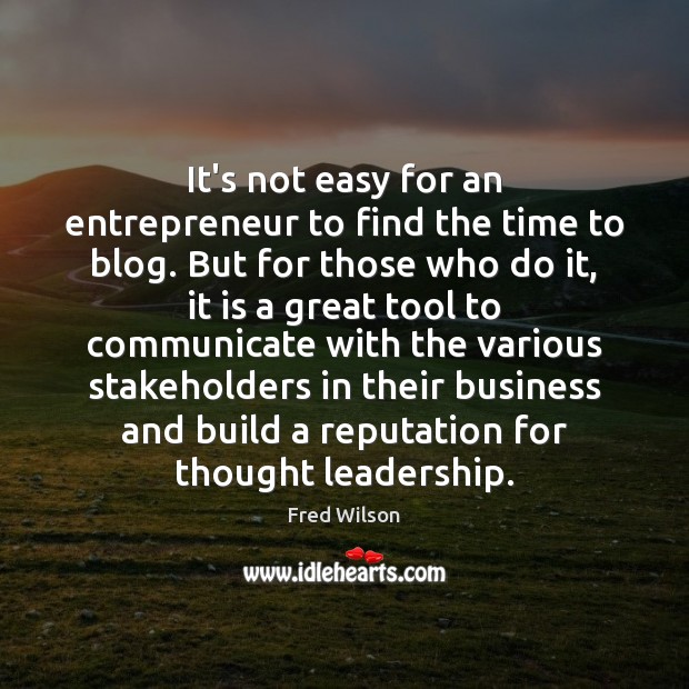 It’s not easy for an entrepreneur to find the time to blog. Fred Wilson Picture Quote