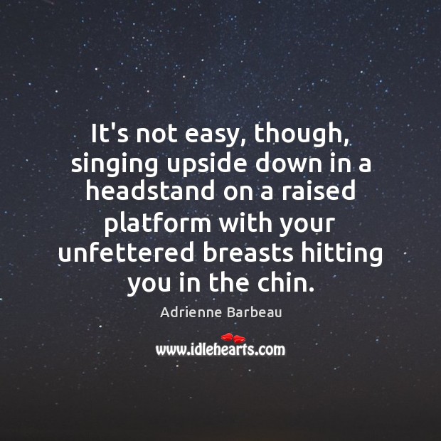 It’s not easy, though, singing upside down in a headstand on a Image