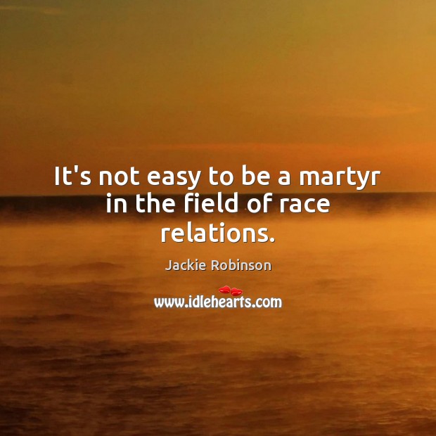 It’s not easy to be a martyr in the field of race relations. Jackie Robinson Picture Quote