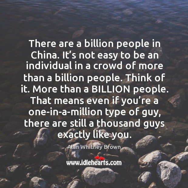 It’s not easy to be an individual in a crowd of more than a billion people. Alan Whitney Brown Picture Quote