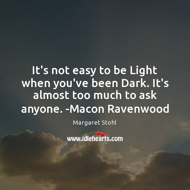 It’s not easy to be Light when you’ve been Dark. It’s almost Margaret Stohl Picture Quote