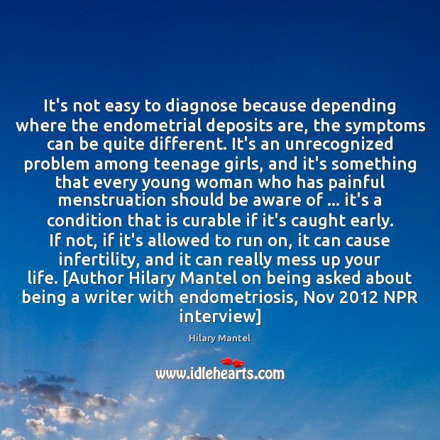 It’s not easy to diagnose because depending where the endometrial deposits are, Hilary Mantel Picture Quote