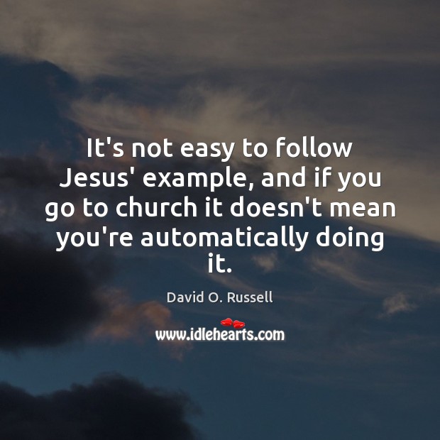 It’s not easy to follow Jesus’ example, and if you go to David O. Russell Picture Quote