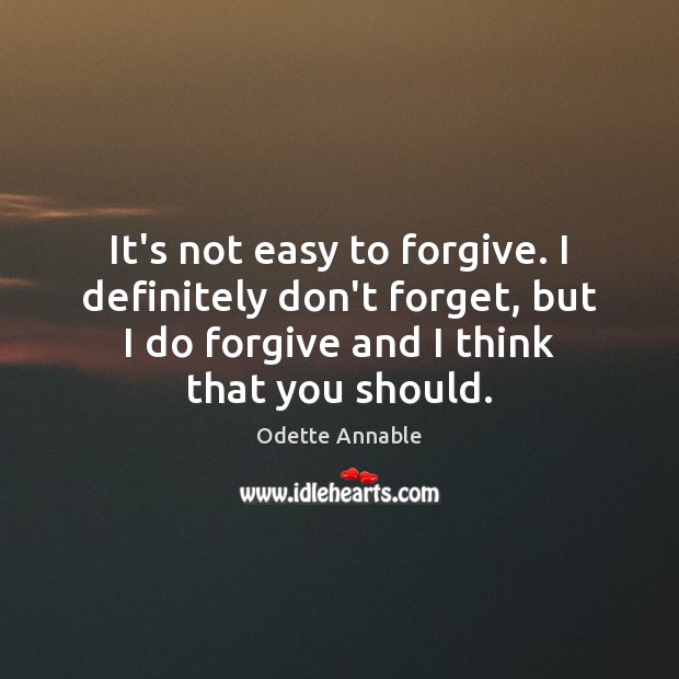 It’s not easy to forgive. I definitely don’t forget, but I do Odette Annable Picture Quote