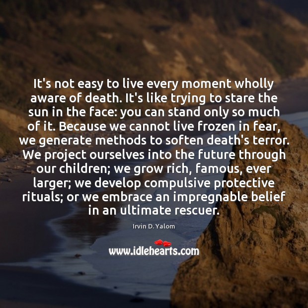 It’s not easy to live every moment wholly aware of death. It’s Irvin D. Yalom Picture Quote