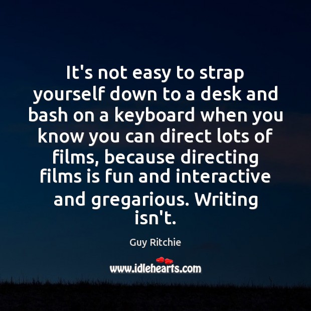 It’s not easy to strap yourself down to a desk and bash Guy Ritchie Picture Quote